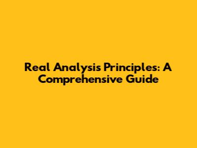 Real Analysis Principles: A Comprehensive Guide