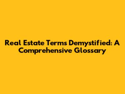 Real Estate Terms Demystified: A Comprehensive Glossary