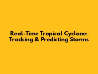 Real-Time Tropical Cyclone: Tracking & Predicting Storms