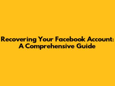 Recovering Your Facebook Account: A Comprehensive Guide