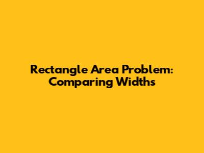Rectangle Area Problem: Comparing Widths