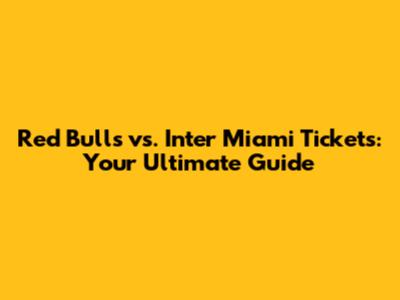 Red Bulls vs. Inter Miami Tickets: Your Ultimate Guide