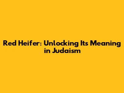 Red Heifer: Unlocking Its Meaning in Judaism