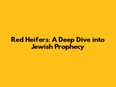 Red Heifers: A Deep Dive into Jewish Prophecy