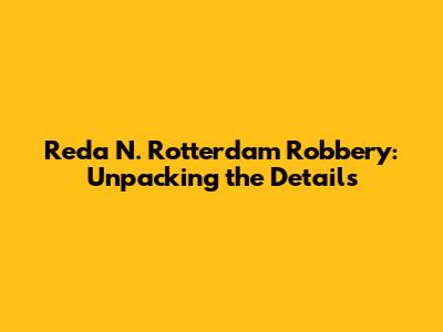 Reda N. Rotterdam Robbery: Unpacking the Details
