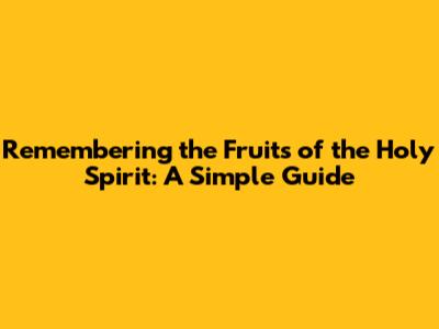 Remembering the Fruits of the Holy Spirit: A Simple Guide