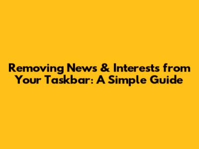 Removing News & Interests from Your Taskbar: A Simple Guide