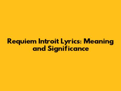 Requiem Introit Lyrics: Meaning and Significance