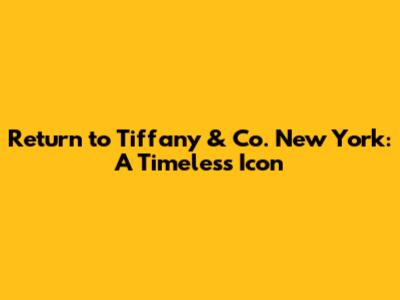 Return to Tiffany & Co. New York: A Timeless Icon