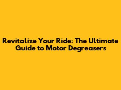 Revitalize Your Ride: The Ultimate Guide to Motor Degreasers