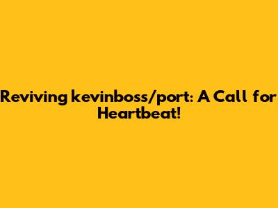 Reviving kevinboss/port: A Call for Heartbeat!