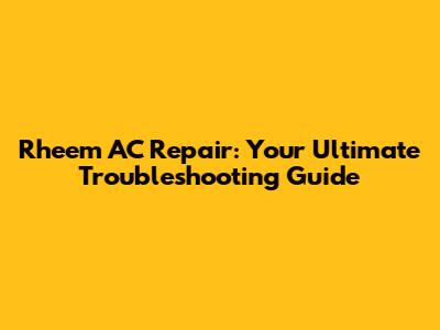 Rheem AC Repair: Your Ultimate Troubleshooting Guide