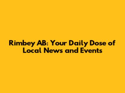 Rimbey AB: Your Daily Dose of Local News and Events
