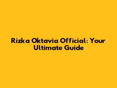 Rizka Oktavia Official: Your Ultimate Guide