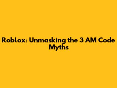 Roblox: Unmasking the 3 AM Code Myths
