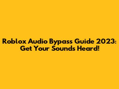 Roblox Audio Bypass Guide 2023: Get Your Sounds Heard!