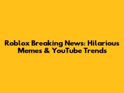 Roblox Breaking News: Hilarious Memes & YouTube Trends