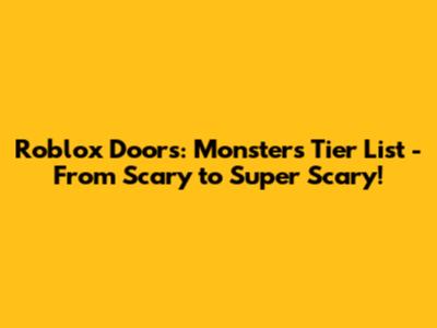Roblox Doors: Monsters Tier List - From Scary to Super Scary!