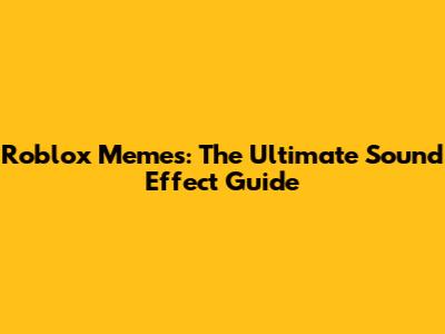 Roblox Memes: The Ultimate Sound Effect Guide