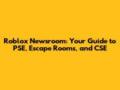Roblox Newsroom: Your Guide to PSE, Escape Rooms, and CSE