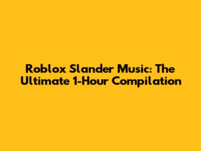 Roblox Slander Music: The Ultimate 1-Hour Compilation