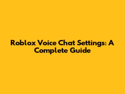 Roblox Voice Chat Settings: A Complete Guide