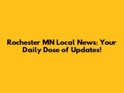 Rochester MN Local News: Your Daily Dose of Updates!