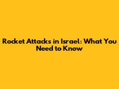 Rocket Attacks in Israel: What You Need to Know