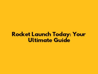 Rocket Launch Today: Your Ultimate Guide