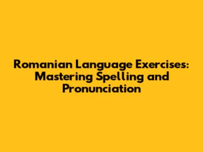 Romanian Language Exercises: Mastering Spelling and Pronunciation
