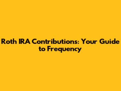 Roth IRA Contributions: Your Guide to Frequency