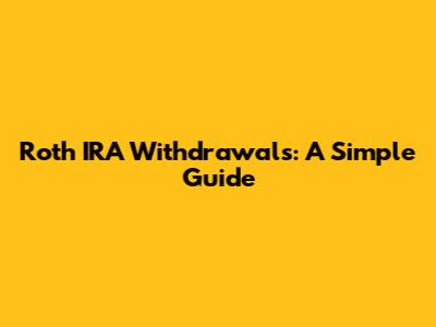 Roth IRA Withdrawals: A Simple Guide