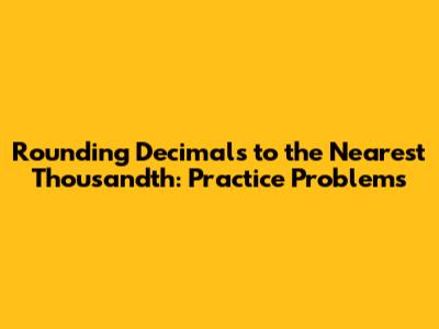 Rounding Decimals to the Nearest Thousandth: Practice Problems
