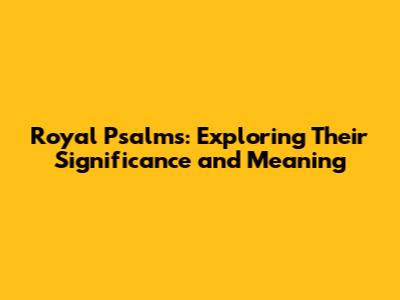 Royal Psalms: Exploring Their Significance and Meaning