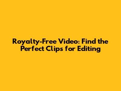 Royalty-Free Video: Find the Perfect Clips for Editing