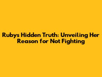 Ruby's Hidden Truth: Unveiling Her Reason for Not Fighting