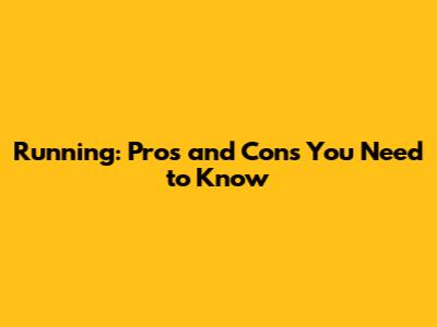 Running: Pros and Cons You Need to Know