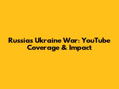 Russia's Ukraine War: YouTube Coverage & Impact