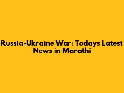 Russia-Ukraine War: Today's Latest News in Marathi