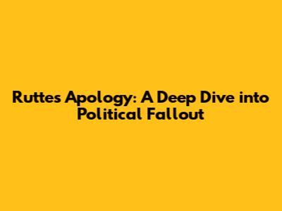 Rutte's Apology: A Deep Dive into Political Fallout