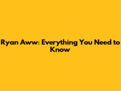 Ryan Aww: Everything You Need to Know