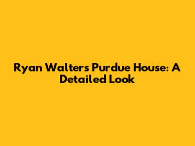 Ryan Walters' Purdue House: A Detailed Look