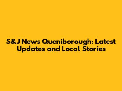 S&J News Queniborough: Latest Updates and Local Stories