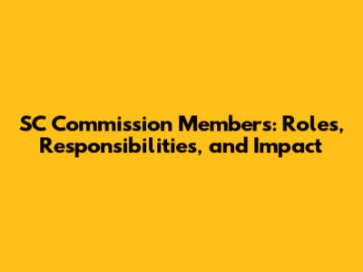 SC Commission Members: Roles, Responsibilities, and Impact