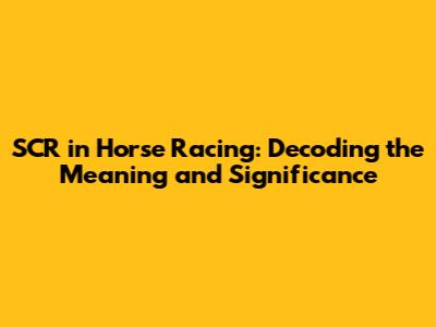 SCR in Horse Racing: Decoding the Meaning and Significance