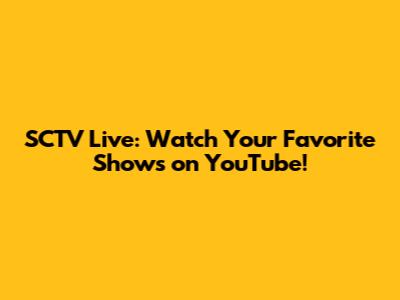 SCTV Live: Watch Your Favorite Shows on YouTube!