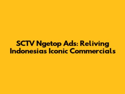 SCTV Ngetop Ads: Reliving Indonesia's Iconic Commercials
