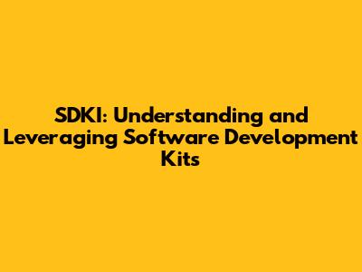 SDKI: Understanding and Leveraging Software Development Kits