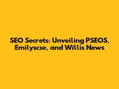 SEO Secrets: Unveiling PSEOS, Emilyscse, and Willis News