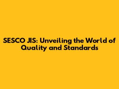 SESCO JIS: Unveiling the World of Quality and Standards